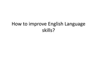 How to improve English Language
skills?
 