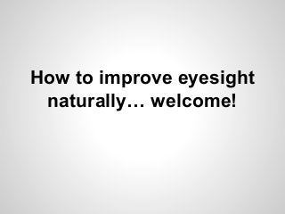 How to improve eyesight
naturally… welcome!
 