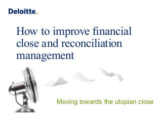 How to improve financial
close and reconciliation
management
Moving towards the utopian close
 