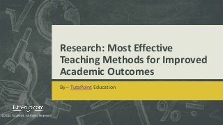 Research: Most Effective
Teaching Methods for Improved
Academic Outcomes
By – TutaPoint Education
©2014 TutaPoint. All Rights Reserved
 