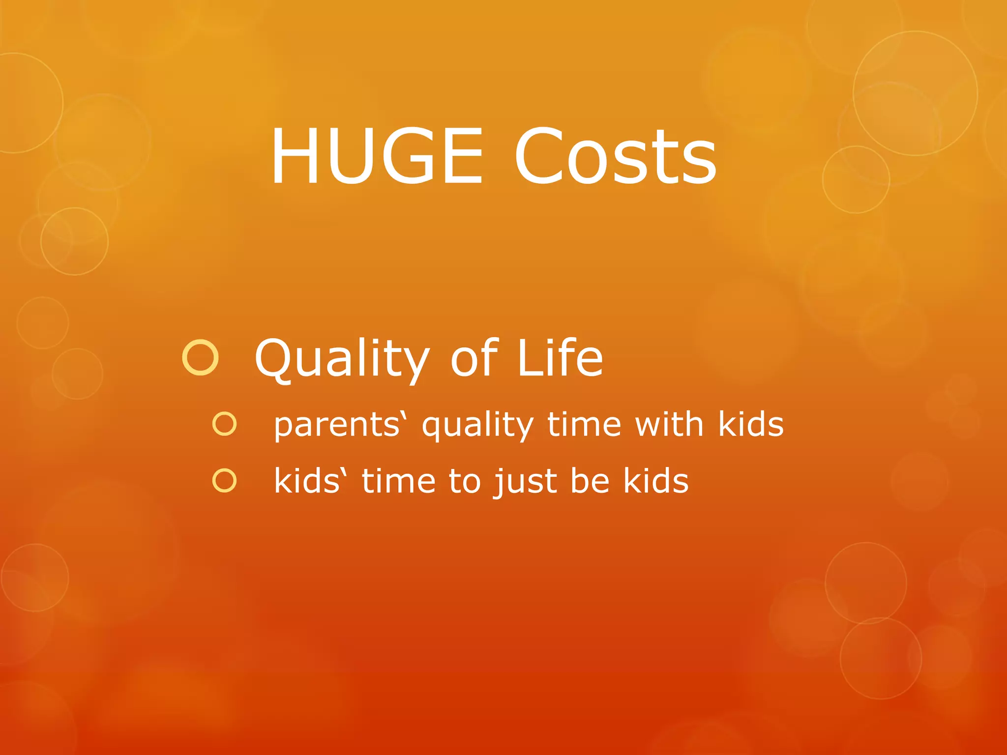 HUGE Costs

 Quality of Life
  parents‘ quality time with kids
  kids‘ time to just be kids
 