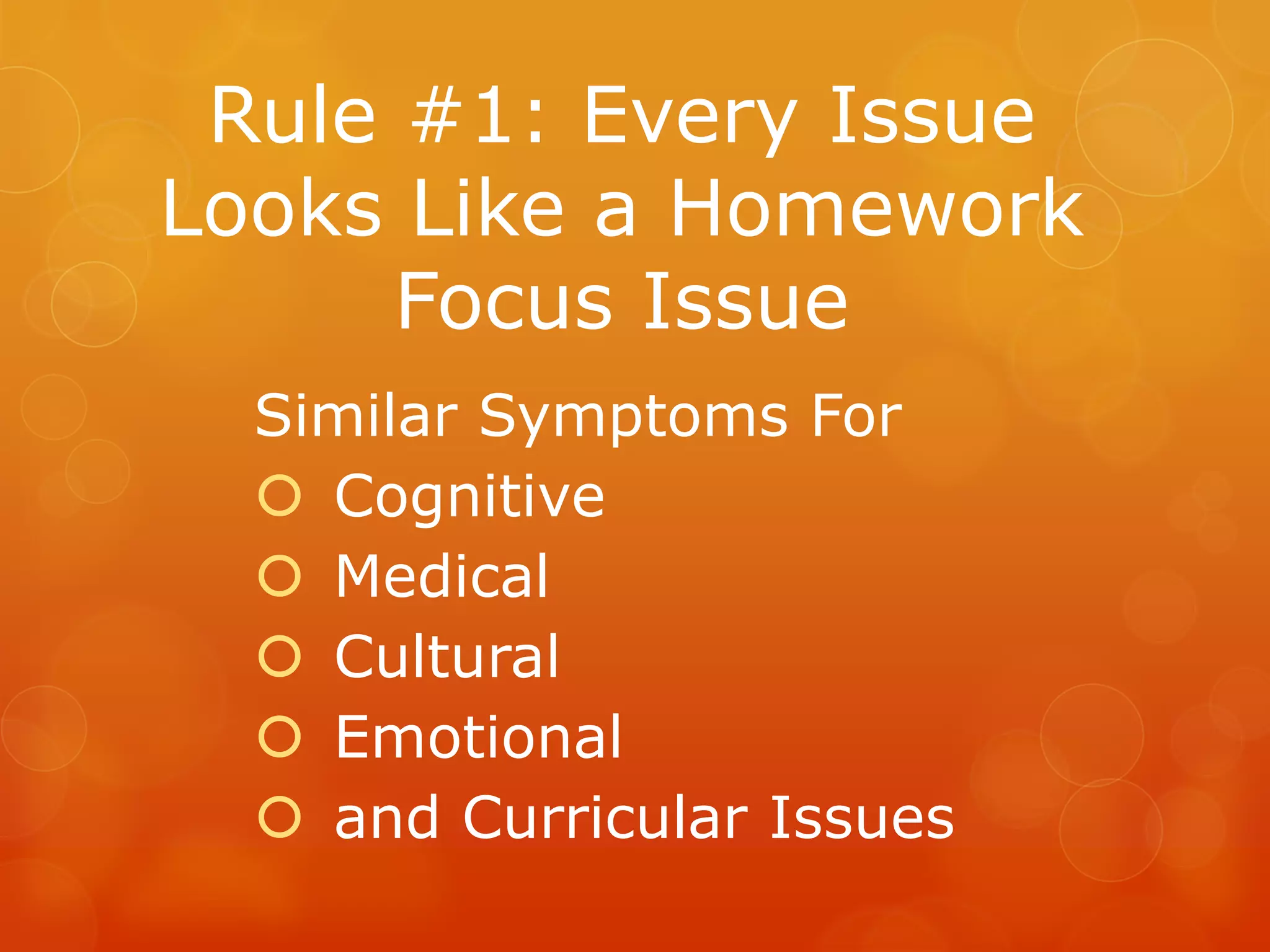 Rule #1: Every Issue
Looks Like a Homework
      Focus Issue
  Similar Symptoms For
   Cognitive
   Medical
   Cultural
   Emotional
   and Curricular Issues
 
