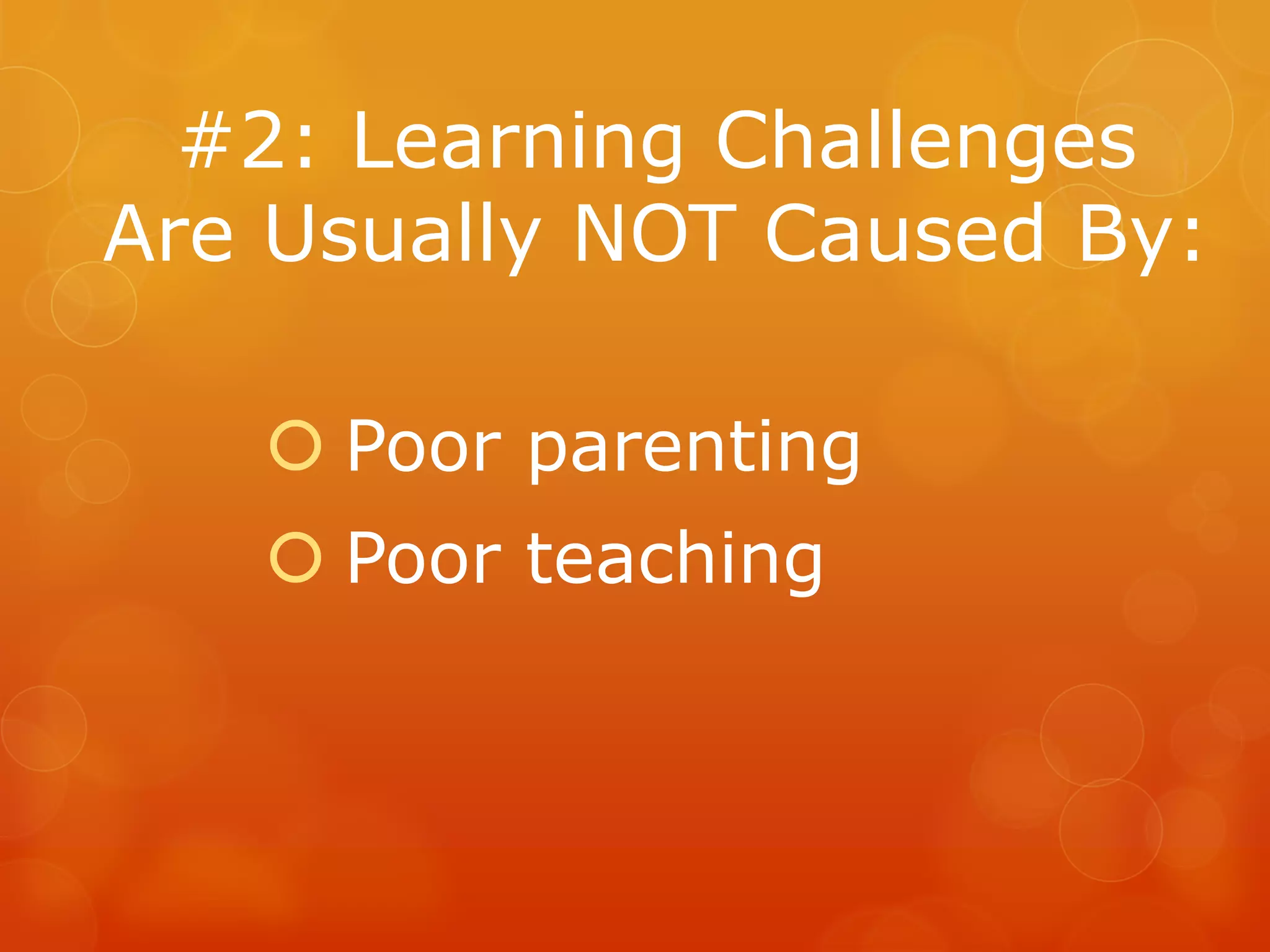 #2: Learning Challenges
Are Usually NOT Caused By:

    Poor parenting
    Poor teaching
 