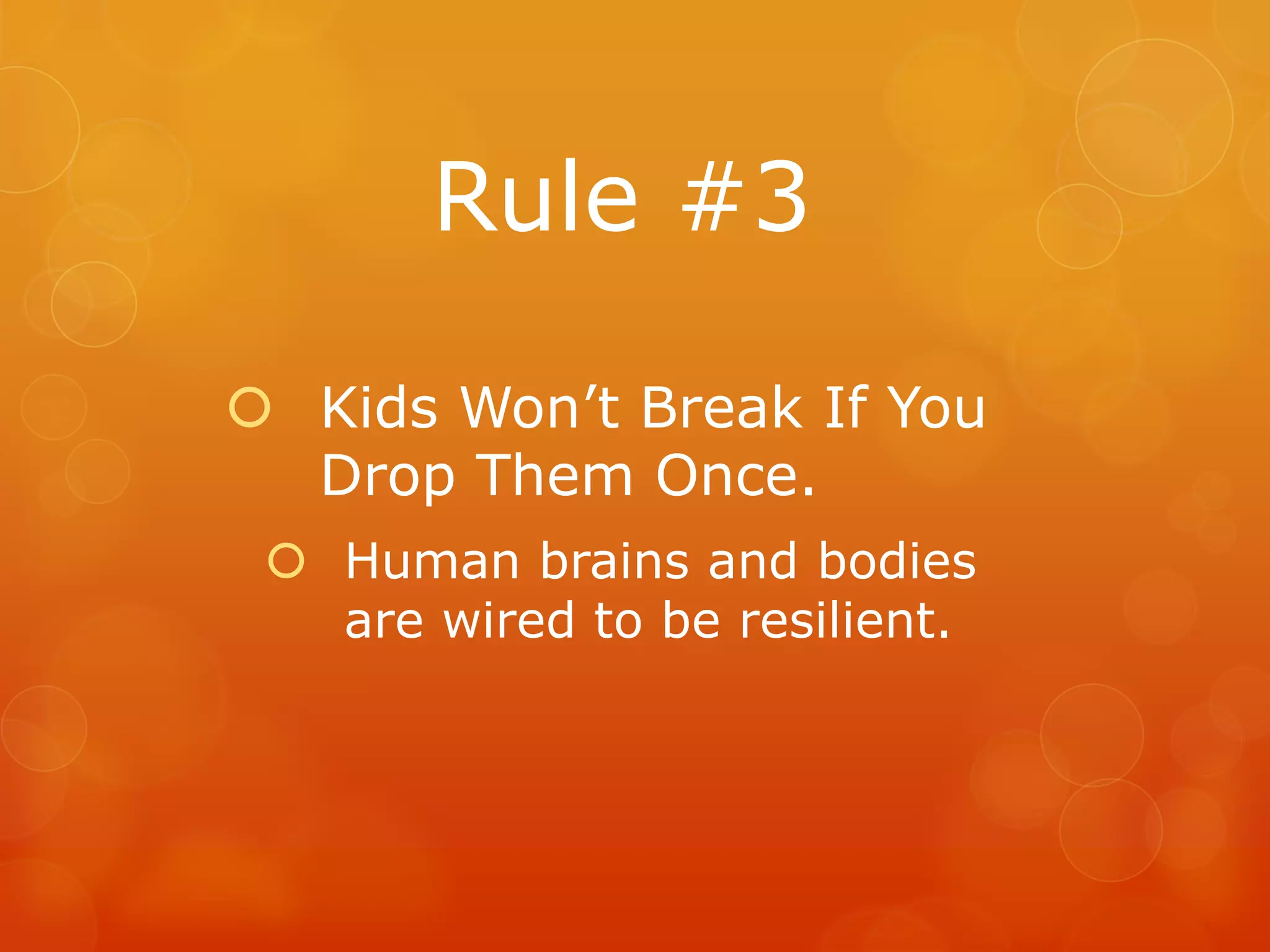 Rule #3

 Kids Won’t Break If You
  Drop Them Once.
  Human brains and bodies
   are wired to be resilient.
 