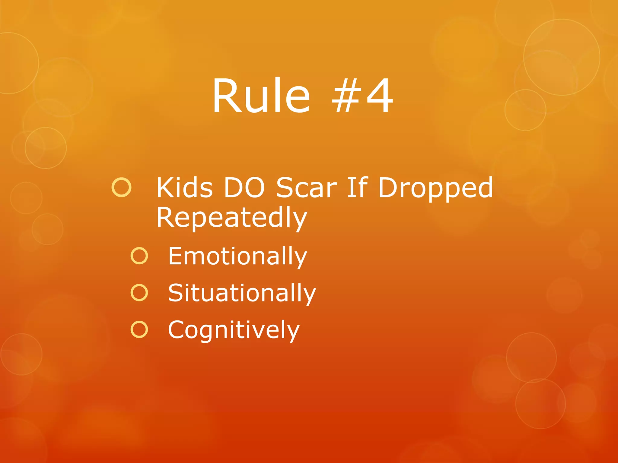 Rule #4
 Kids DO Scar If Dropped
  Repeatedly
  Emotionally
  Situationally
  Cognitively
 
