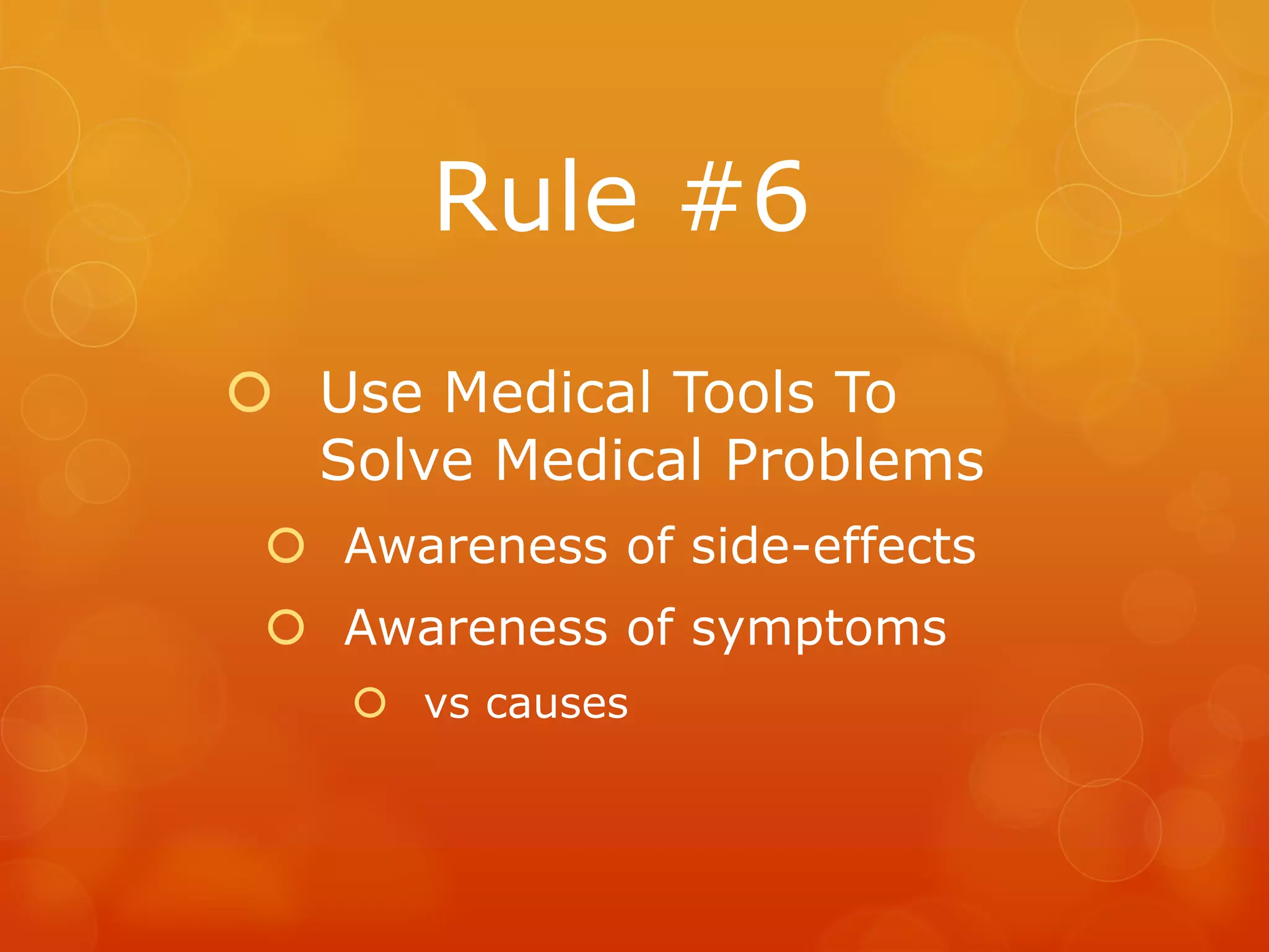 Rule #6
 Use Medical Tools To
  Solve Medical Problems
  Awareness of side-effects
  Awareness of symptoms
     vs causes
 