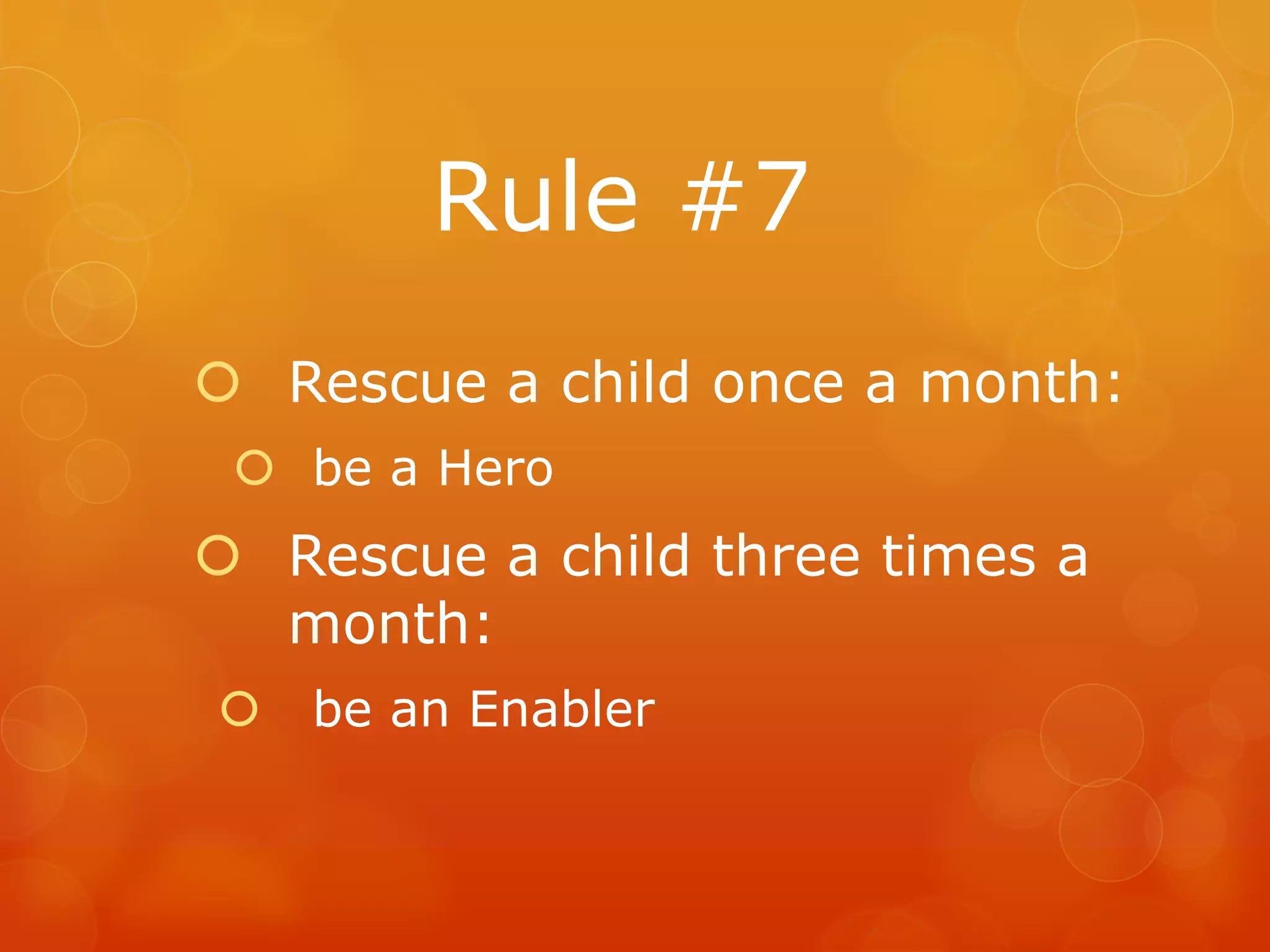 Rule #7
 Rescue a child once a month:
  be a Hero
 Rescue a child three times a
  month:
   be an Enabler
 