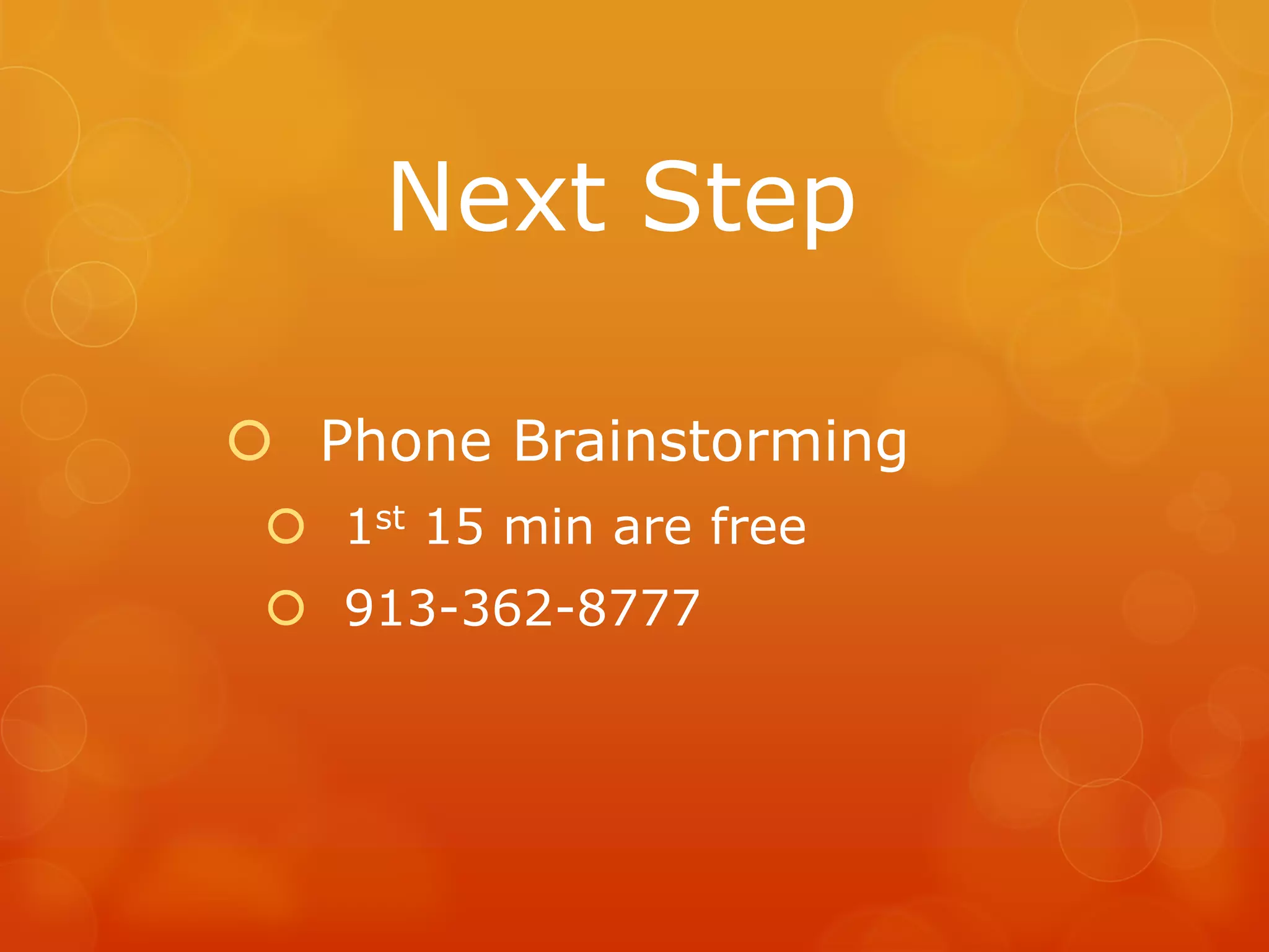 Next Step

 Phone Brainstorming
  1st 15 min are free
  913-362-8777
 