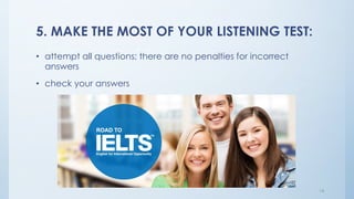 5. MAKE THE MOST OF YOUR LISTENING TEST:
• attempt all questions; there are no penalties for incorrect
answers
• check your answers
14
 