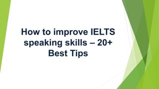 How to improve IELTS
speaking skills – 20+
Best Tips
 
