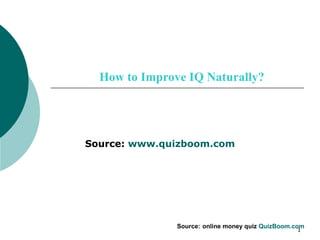 How to Improve IQ Naturally? Source:  www.quizboom.com Source:   online money quiz   QuizBoom.com   