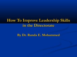 How To Improve Leadership Skills
in the Directorate
By Dr. Randa E. Mohammed

 