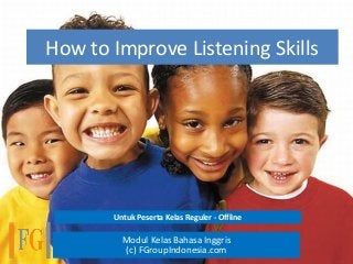How to Improve Listening Skills
Modul Kelas Bahasa Inggris
(c) FGroupIndonesia.com
Untuk Peserta Kelas Reguler - Offline
 