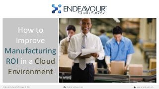 How to 
Improve 
Manufacturing 
ROI in a Cloud 
Environment 
Endeavour Software Technologies © 2014 info@techendeavour.com www.techendeavour.com 
 