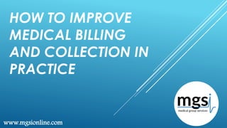HOW TO IMPROVE
MEDICAL BILLING
AND COLLECTION IN
PRACTICE
www.mgsionline.com
 