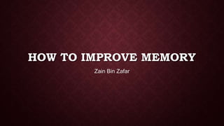 HOW TO IMPROVE MEMORY
Zain Bin Zafar

 