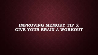 IMPROVING MEMORY TIP 5:
GIVE YOUR BRAIN A WORKOUT

 