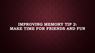 IMPROVING MEMORY TIP 2:
MAKE TIME FOR FRIENDS AND FUN

 