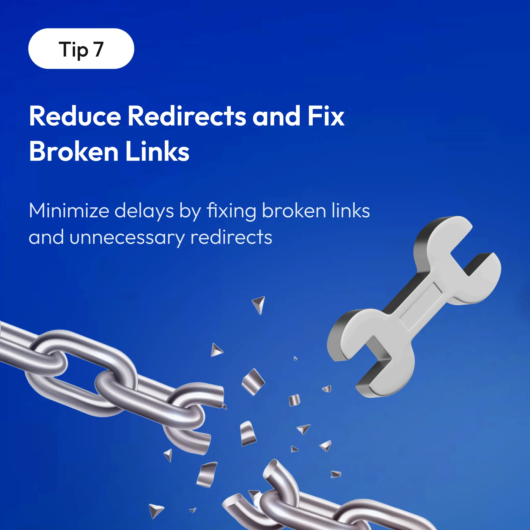 Tip 7
Reduce Redirects and Fix
Broken Links
 