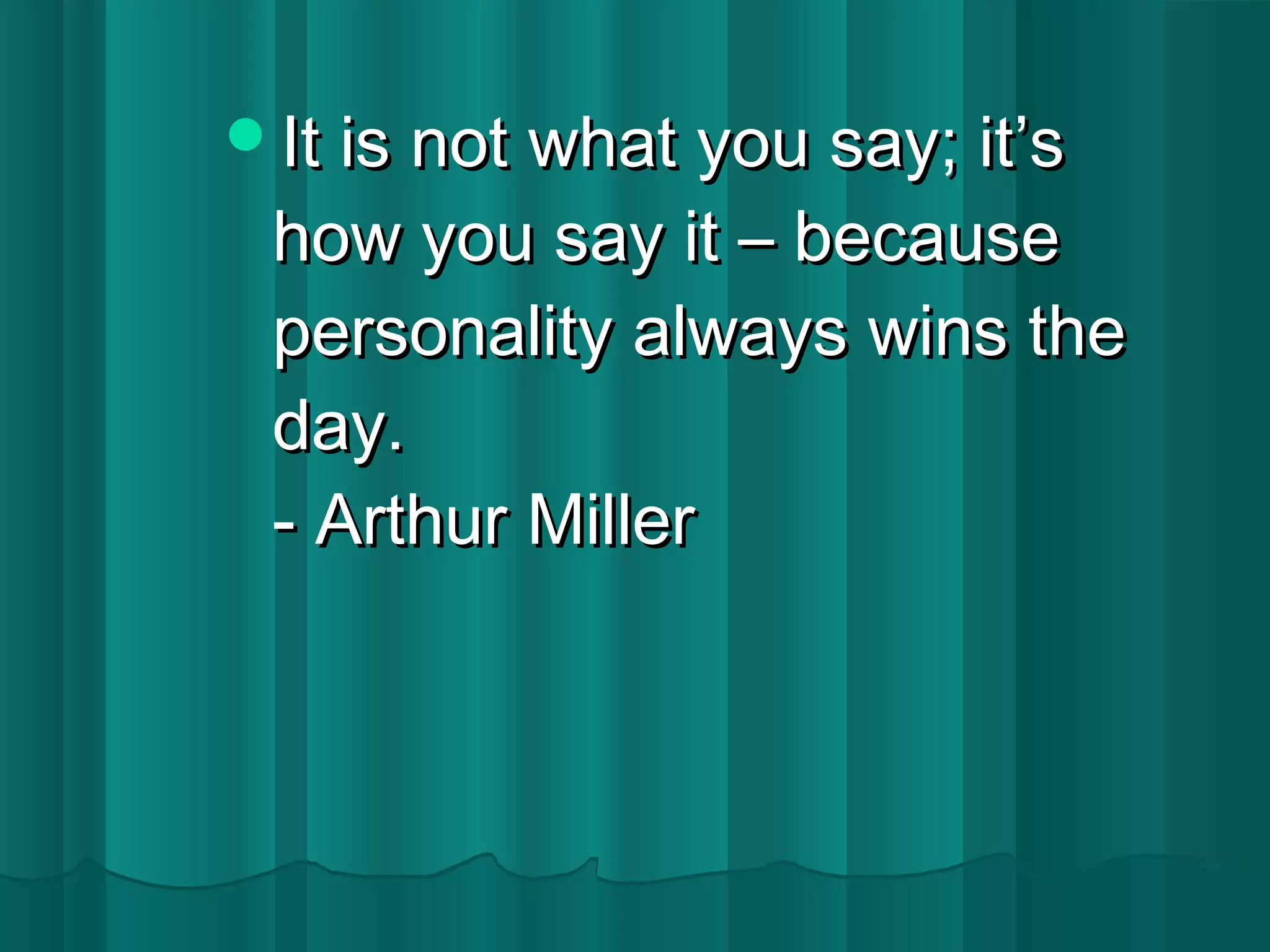 IItt iiss nnoott wwhhaatt yyoouu ssaayy;; iitt’’ss 
hhooww yyoouu ssaayy iitt –– bbeeccaauussee 
ppeerrssoonnaalliittyy aallwwaayyss wwiinnss tthhee 
ddaayy.. 
- AArrtthhuurr MMiilllleerr 
 