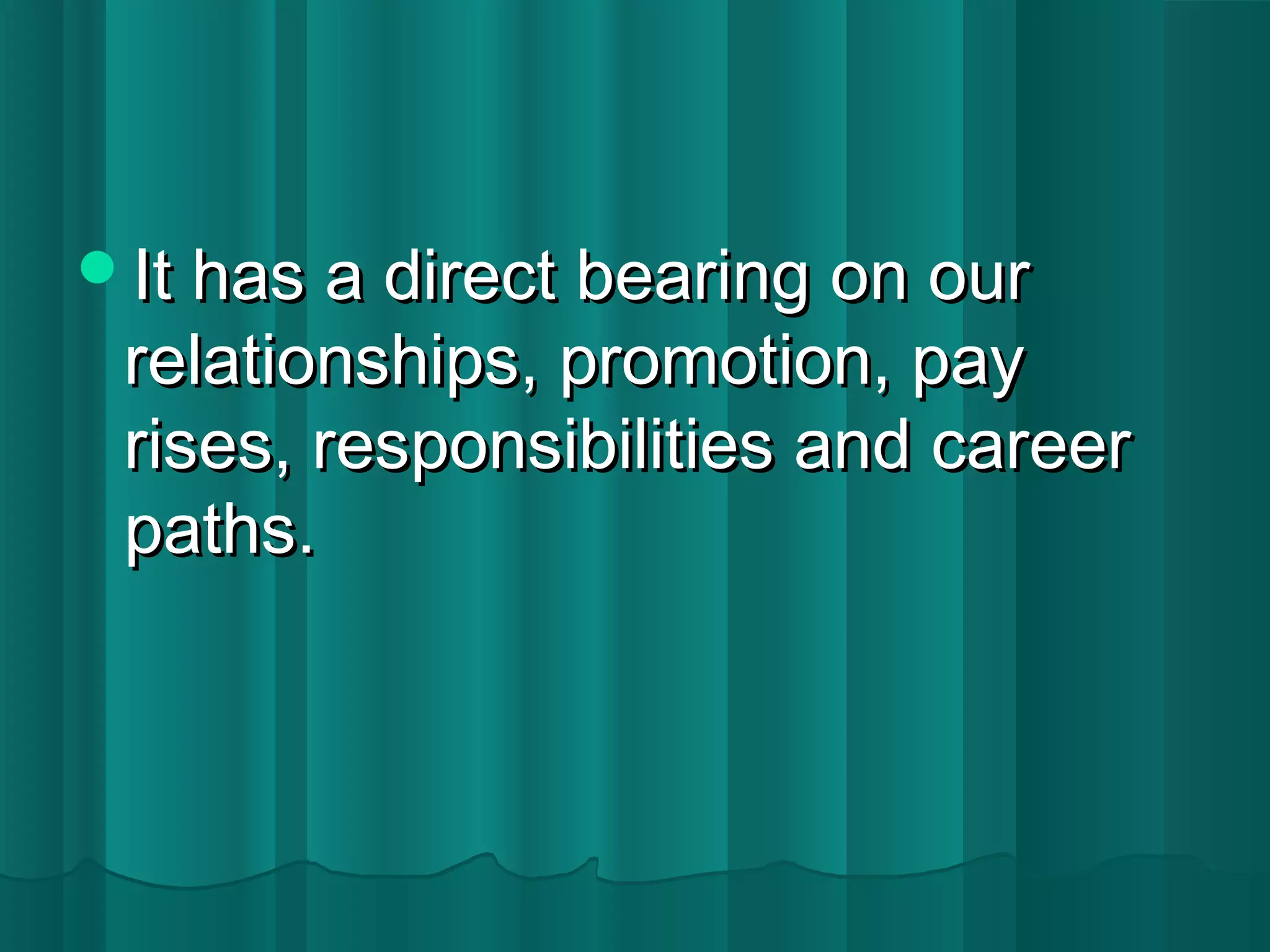 It has aa ddiirreecctt bbeeaarriinngg oonn oouurr 
rreellaattiioonnsshhiippss,, pprroommoottiioonn,, ppaayy 
rriisseess,, rreessppoonnssiibbiilliittiieess aanndd ccaarreeeerr 
ppaatthhss.. 
 