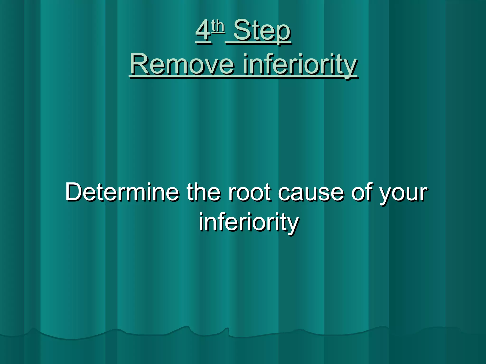 44tthh SStteepp 
RReemmoovvee iinnffeerriioorriittyy 
DDeetteerrmmiinnee tthhee rroooott ccaauussee ooff yyoouurr 
iinnffeerriioorriittyy 
 