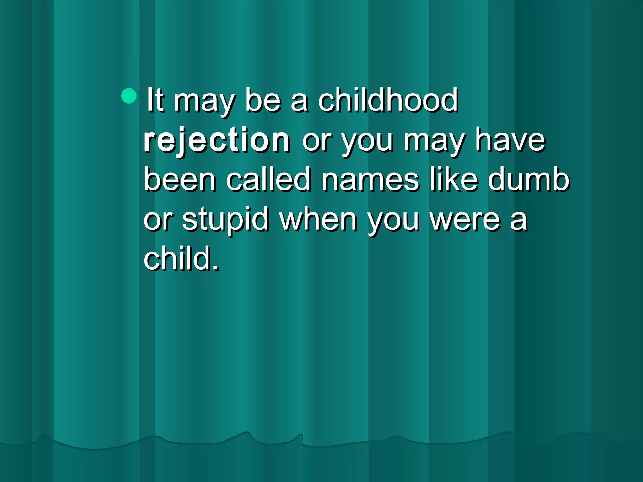 IItt mmaayy bbee aa cchhiillddhhoooodd 
rreejjeeccttiioonn oorr yyoouu mmaayy hhaavvee 
bbeeeenn ccaalllleedd nnaammeess lliikkee dduummbb 
oorr ssttuuppiidd wwhheenn yyoouu wweerree aa 
cchhiilldd.. 
 