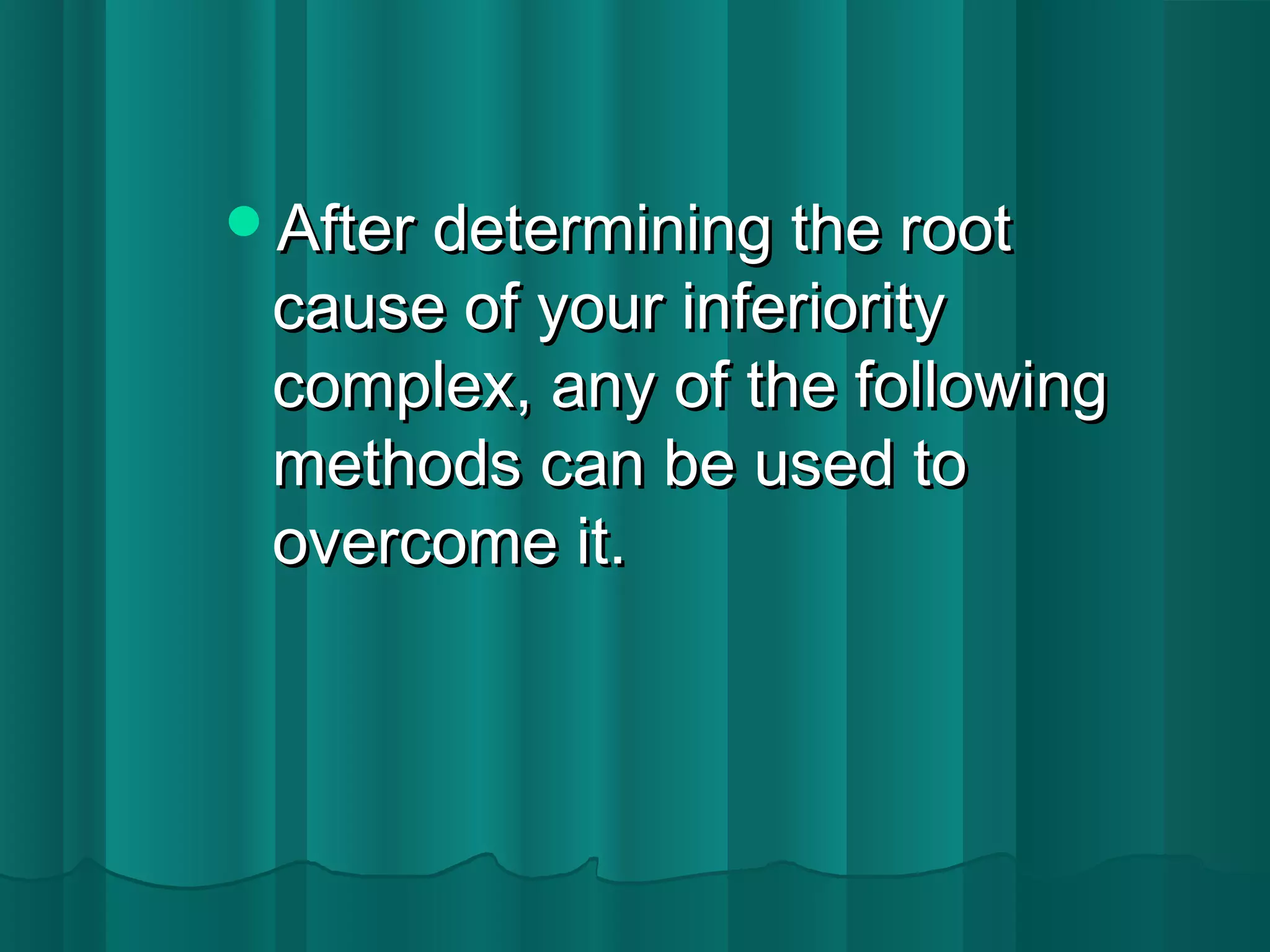 AAfftteerr ddeetteerrmmiinniinngg tthhee rroooott 
ccaauussee ooff yyoouurr iinnffeerriioorriittyy 
ccoommpplleexx,, aannyy ooff tthhee ffoolllloowwiinngg 
mmeetthhooddss ccaann bbee uusseedd ttoo 
oovveerrccoommee iitt.. 
 