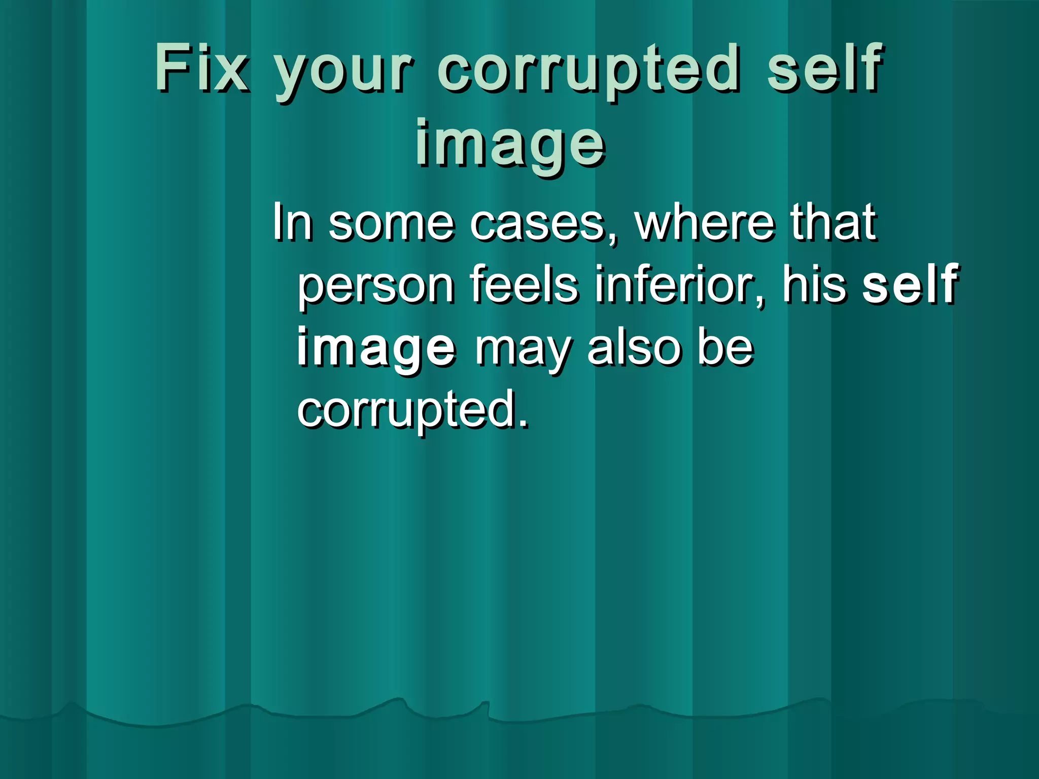 FFiixx yyoouurr ccoorrrruupptteedd sseellff 
iimmaaggee 
IInn ssoommee ccaasseess,, wwhheerree tthhaatt 
ppeerrssoonn ffeeeellss iinnffeerriioorr,, hhiiss sseellff 
iimmaaggee mmaayy aallssoo bbee 
ccoorrrruupptteedd.. 
 
