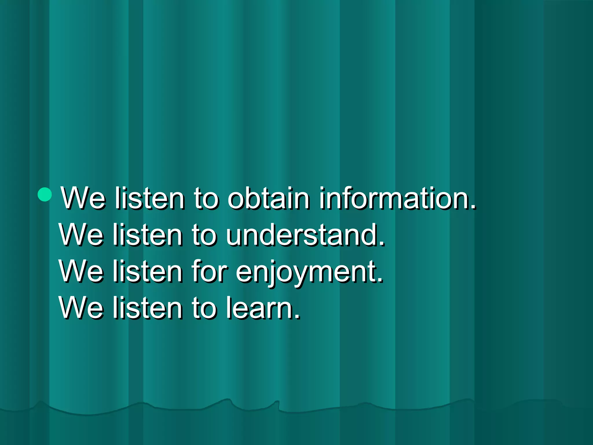 WWee lliisstteenn ttoo oobbttaaiinn iinnffoorrmmaattiioonn.. 
WWee lliisstteenn ttoo uunnddeerrssttaanndd.. 
WWee lliisstteenn ffoorr eennjjooyymmeenntt.. 
WWee lliisstteenn ttoo lleeaarrnn.. 
 