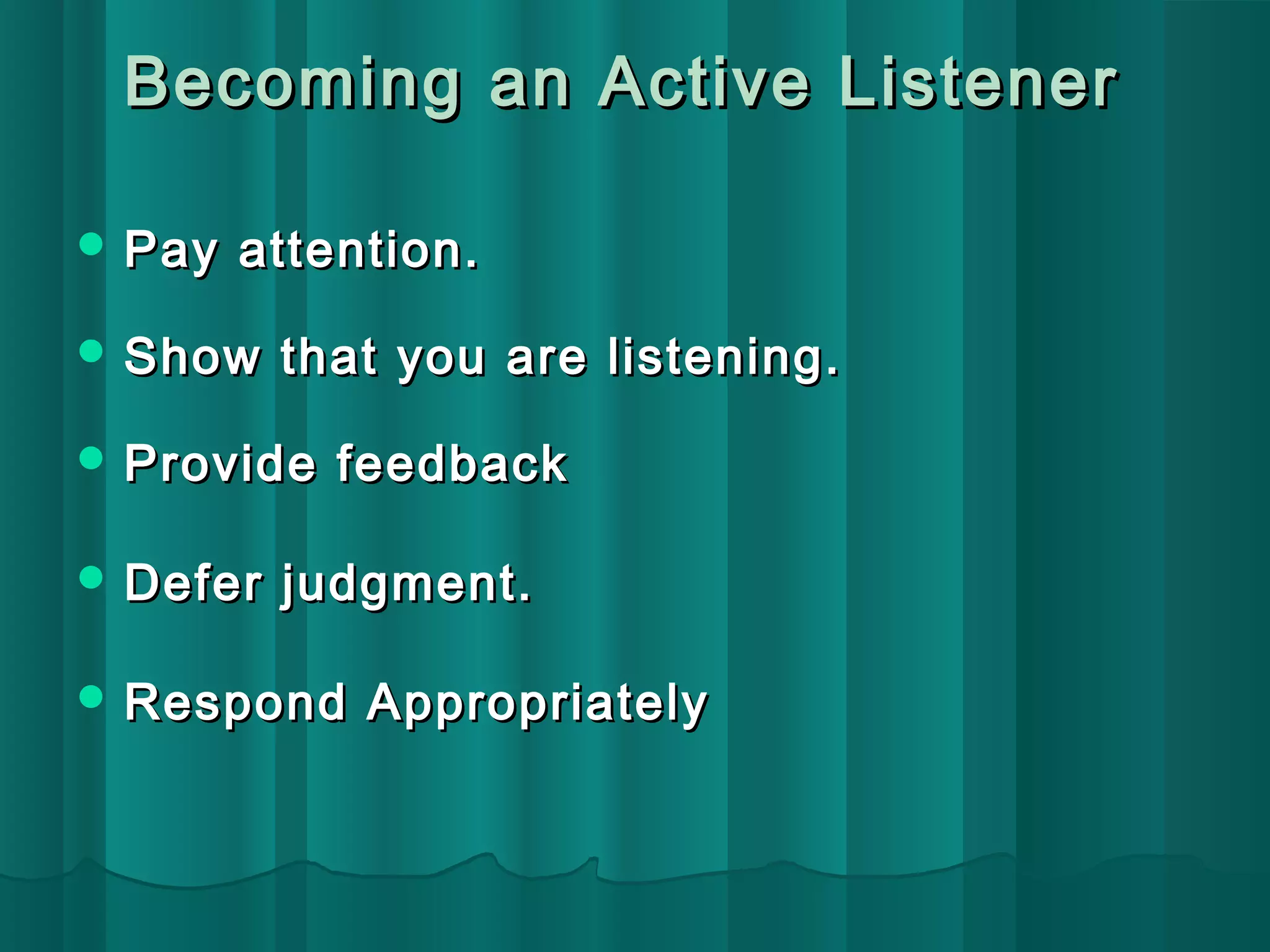 Becoming aann AAccttiivvee LLiisstteenneerr 
PPaayy aatttteennttiioonn.. 
SShhooww tthhaatt yyoouu aarree lliisstteenniinngg.. 
PPrroovviiddee ffeeeeddbbaacckk 
DDeeffeerr jjuuddggmmeenntt.. 
RReessppoonndd AApppprroopprriiaatteellyy 
 
