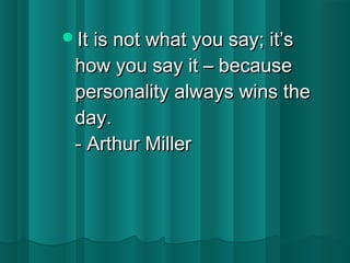 IItt iiss nnoott wwhhaatt yyoouu ssaayy;; iitt’’ss 
hhooww yyoouu ssaayy iitt –– bbeeccaauussee 
ppeerrssoonnaalliittyy aallwwaayyss wwiinnss tthhee 
ddaayy.. 
- AArrtthhuurr MMiilllleerr 
 
