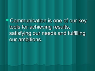 Communication iiss oonnee ooff oouurr kkeeyy 
ttoooollss ffoorr aacchhiieevviinngg rreessuullttss,, 
ssaattiissffyyiinngg oouurr nneeeeddss aanndd ffuullffiilllliinngg 
oouurr aammbbiittiioonnss.. 
 