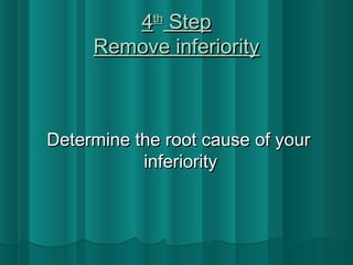 44tthh SStteepp 
RReemmoovvee iinnffeerriioorriittyy 
DDeetteerrmmiinnee tthhee rroooott ccaauussee ooff yyoouurr 
iinnffeerriioorriittyy 
 