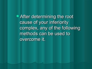 AAfftteerr ddeetteerrmmiinniinngg tthhee rroooott 
ccaauussee ooff yyoouurr iinnffeerriioorriittyy 
ccoommpplleexx,, aannyy ooff tthhee ffoolllloowwiinngg 
mmeetthhooddss ccaann bbee uusseedd ttoo 
oovveerrccoommee iitt.. 
 