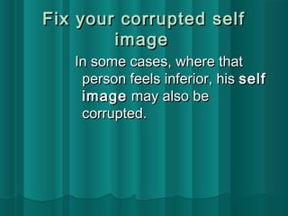 FFiixx yyoouurr ccoorrrruupptteedd sseellff 
iimmaaggee 
IInn ssoommee ccaasseess,, wwhheerree tthhaatt 
ppeerrssoonn ffeeeellss iinnffeerriioorr,, hhiiss sseellff 
iimmaaggee mmaayy aallssoo bbee 
ccoorrrruupptteedd.. 
 