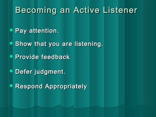 Becoming aann AAccttiivvee LLiisstteenneerr 
PPaayy aatttteennttiioonn.. 
SShhooww tthhaatt yyoouu aarree lliisstteenniinngg.. 
PPrroovviiddee ffeeeeddbbaacckk 
DDeeffeerr jjuuddggmmeenntt.. 
RReessppoonndd AApppprroopprriiaatteellyy 
 