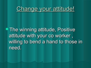 CChhaannggee yyoouurr aattttiittuuddee!! 
TThhee wwiinnnniinngg aattttiittuuddee,, PPoossiittiivvee 
aattttiittuuddee wwiitthh yyoouurr ccoo wwoorrkkeerr ,, 
wwiilllliinngg ttoo bbeenndd aa hhaanndd ttoo tthhoossee iinn 
nneeeedd.. 
 