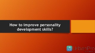 How to improve personality
development skills?
 