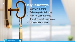 Key Takeaways:
 Start with a Brand
 Tell an experiential story
 Write for your audience
 Show the guest experience
 Your website is alive
#LeoWebinar
 