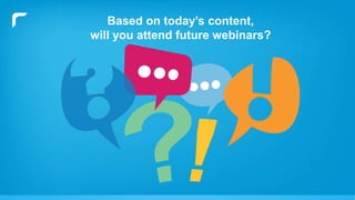 Based on today’s content,
will you attend future webinars?
 