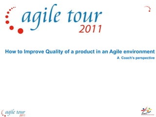 How to Improve Quality of a product in an Agile environment
                                            A Coach’s perspective
 