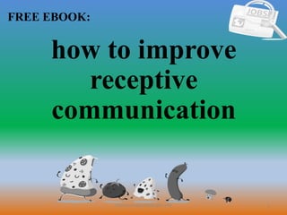1
FREE EBOOK:
CommunicationSkills365.info
how to improve
receptive
communication
 