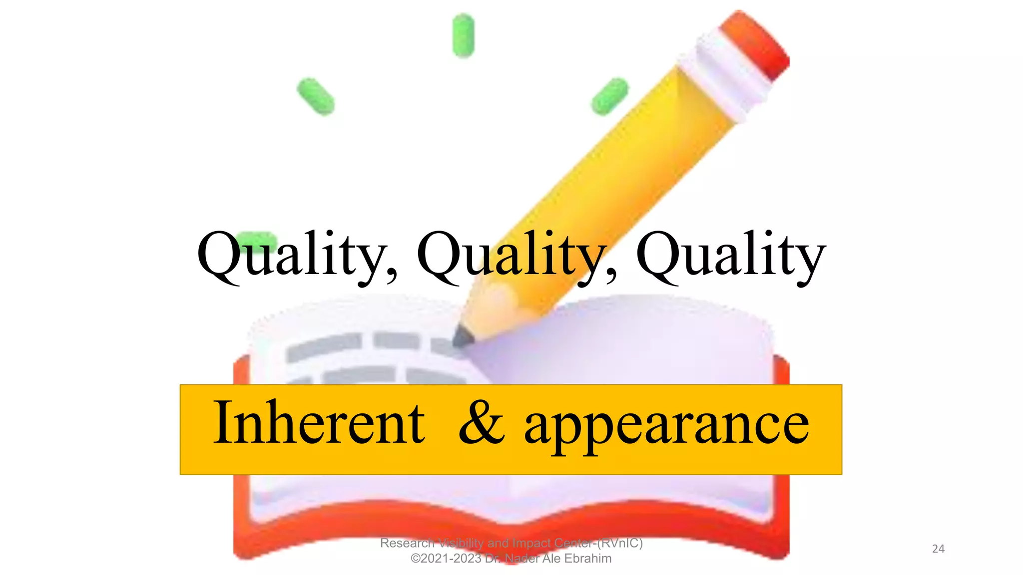 Quality, Quality, Quality
24
Inherent & appearance
Research Visibility and Impact Center-(RVnIC)
©2021-2023 Dr. Nader Ale Ebrahim
 