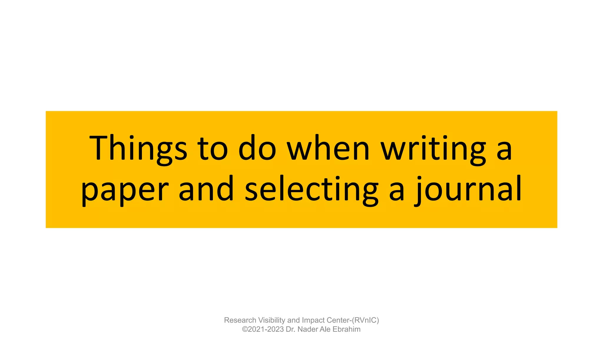 Things to do when writing a
paper and selecting a journal
Research Visibility and Impact Center-(RVnIC)
©2021-2023 Dr. Nader Ale Ebrahim
 