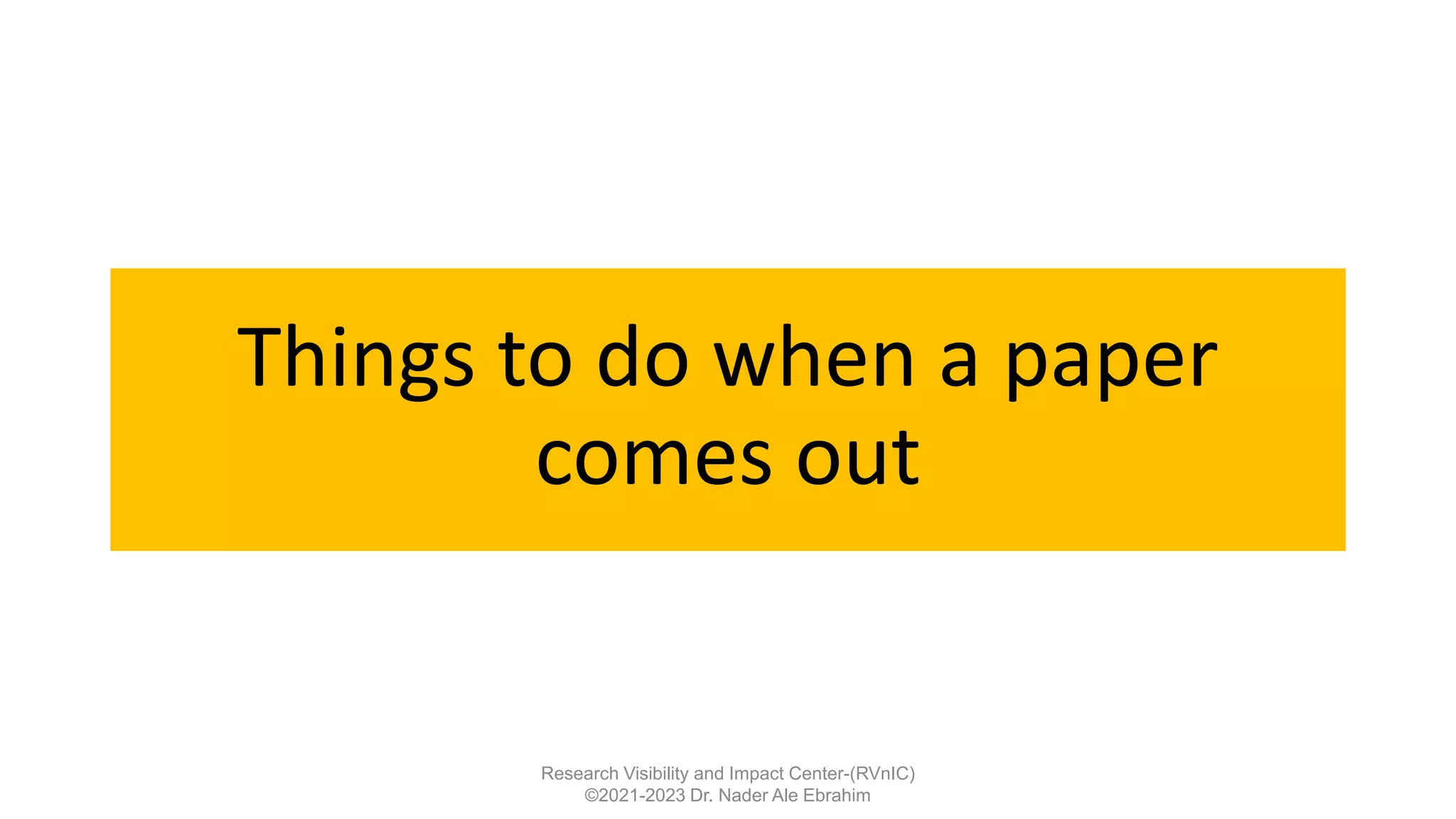 Things to do when a paper
comes out
Research Visibility and Impact Center-(RVnIC)
©2021-2023 Dr. Nader Ale Ebrahim
 