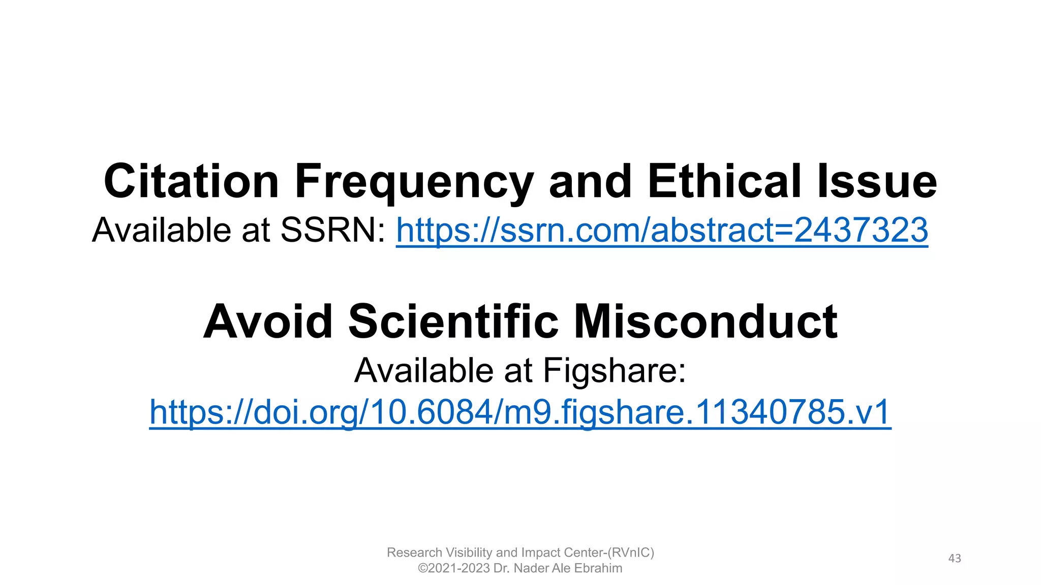43
Research Visibility and Impact Center-(RVnIC)
©2021-2023 Dr. Nader Ale Ebrahim
Citation Frequency and Ethical Issue
Available at SSRN: https://ssrn.com/abstract=2437323
Avoid Scientific Misconduct
Available at Figshare:
https://doi.org/10.6084/m9.figshare.11340785.v1
 