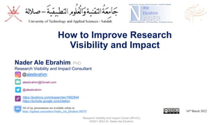 Research Visibility and Impact Center-(RVnIC)
©2021-2023 Dr. Nader Ale Ebrahim
aleebrahim@Gmail.com
@aleebrahim
https://publons.com/researcher/1692944
https://scholar.google.com/citation
Nader Ale Ebrahim, PhD
Research Visibility and Impact Consultant
All of my presentations are available online at:
https://figshare.com/authors/Nader_Ale_Ebrahim/100797
@aleebrahim
16th March 2022
How to Improve Research
Visibility and Impact
 