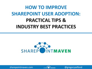 sharepointmaven.com @gregoryzelfond
HOW TO IMPROVE
SHAREPOINT USER ADOPTION:
PRACTICAL TIPS &
INDUSTRY BEST PRACTICES
 