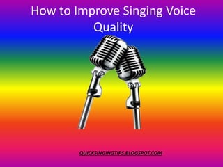 How to Improve Singing Voice
Quality
QUICKSINGINGTIPS.BLOGSPOT.COM
 